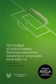 Del Football Al Fútbol/Futebol: Historias Argentinas, Brasileras y Uruguayas en