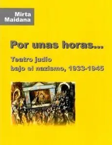 Por unas Horas... Teatro Judío Bajo el Nazismo, 1933-1945