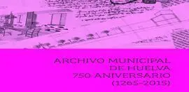 Archivo Municipal de Huelva. 750 Aniversario (1265-2015)