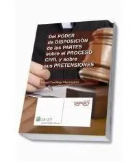 Del Poder de Disposición de las Partes Sobre el Proceso Civil y Sobre Sus Pretensiones