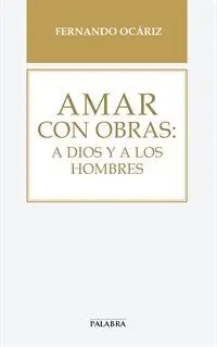 Amar con Obras: a Dios y a los Hombres