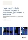 LA PROTECCIÓN DE LA POSESIÓN: ASPECTOS SUSTANTIVOS, PROCESALES Y EJECUTIVOS