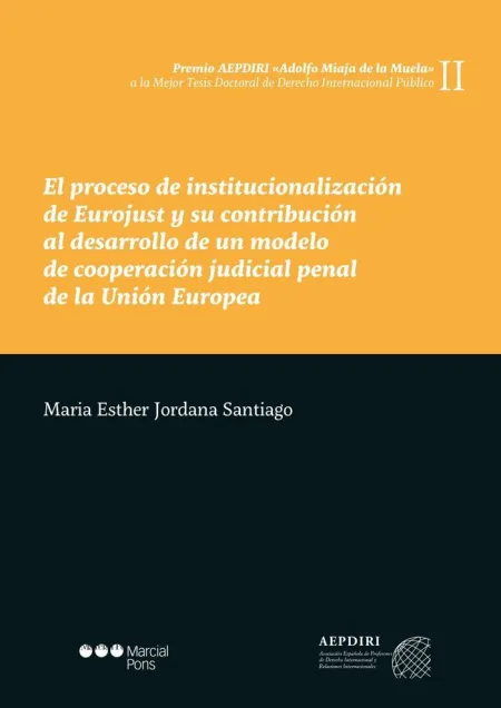 Proceso de Institucionalización de Eurojust y Su Contribucion Al Desarrollo de un Modelo de Cooperacion Judicial Penal de la Union Europea