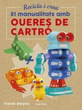 Recicla I Crea. 51 Manualitats Amb Oueres de Cartró