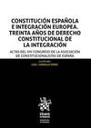 CONSTITUCIÓN ESPAÑOLA E INTEGRACION EUROPEA. TREINTA ANOS DE DERECHO CONSTITUCIONAL DE LA INTEGRACION