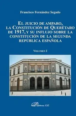 El Juicio de Amparo, la Constitución de Queretaro de 1917, y Su Influjo Sobre la Constitucion de la Segunda Republica Española. Volumen 1: