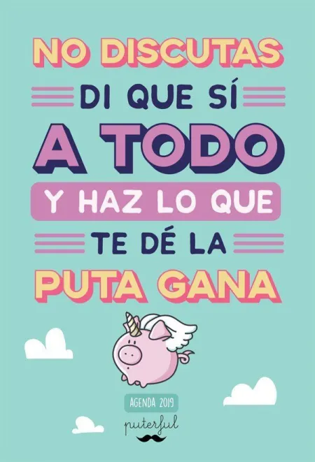 No Discutas, Di que sí a Todo y Haz lo que te dé la Puta Gana