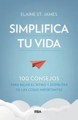 Simplifica tu Vida. 100 Consejos para Bajar el Ritmo y Disfrutar de las Cosas Im