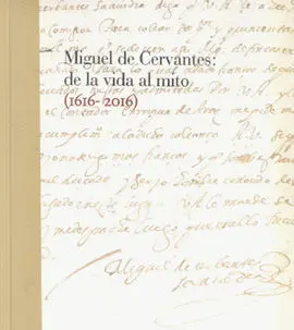 Miguel de Cervantes: de la Vida Al Mito. 1616-2016