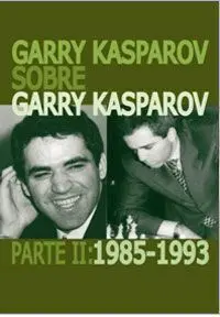 Garry Kasparov Sobre Garry Kasparov. Parte 2 1985-1993