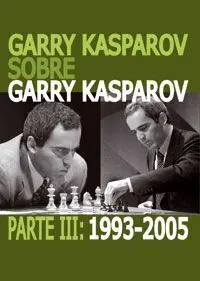 Garry Kasparov Sobre Garry Kasparov. Parte Iii: 1993-2005