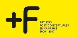 +F : Artistas Post-Conceptuales en Canarias, 2000-2017 [Catálogo de Exposición] / Cristina Déniz Sosa, Mari Carmen