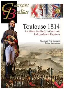 Guerreros y Batallas. 93: Toulouse 1814. La Ultima Batalla de la Guerra de la Independencia Española