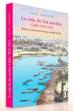 La Isla de los Sueños. Cadiz 1810 -1812. Relatos y Aventuras Ciudad Sitiada