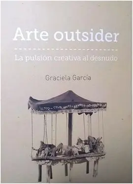 Arte Outsider. La Pulsion Creativa Al Desnudo