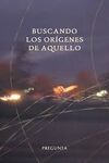 BUSCANDO LOS ORÍGENES DE AQUELLO