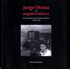 Jorge Oteiza y lo Arquitectonico. De la Estatua Masa Al Espacio Urbano (1948-196