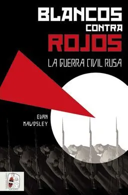 Blancos Contra Rojos. La Guerra Civil Rusa