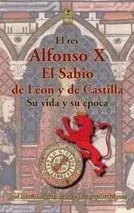 Alfonso X el Sabio de León y de Castilla. Su Vida y Su Época