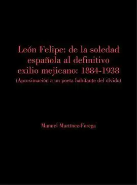 León Felipe: de la Soledad Española Al Definitivo Exilio Mejicano.