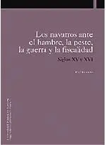Los Navarros Ante el Hambre, la Peste, la Guerra y la Fiscalidad Siglos Xv y Xvi