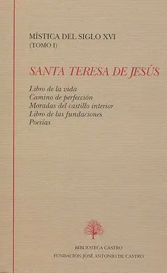Mística del Siglo Xvi (Tomo I): Libro de la Vida. Camino de Perfección. Moradas del Castillo Interior. Libro de las Fundaciones. Poesías.