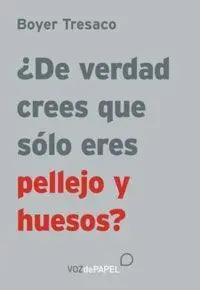 ¿De Verdad Crees que Eres Sólo Pellejo y Huesos?