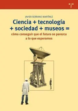 Ciencia+Tecnología+Sociedad+Museo=Cómo Conseguir que el Futuro se Parezca a lo que Esperamos