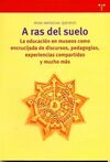A RAS DEL SUELO. LA EDUCACION EN MUSEOS COMO ENCRUCIJADA DE DISCURSOS. PEDAGOGIAS. EXPERIENCIAS COMPARTIDAS Y MUCHO MAS
