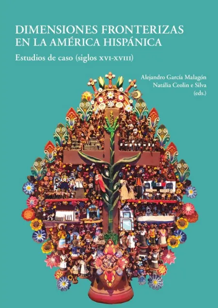 Dimensiones Fronterizas en la América Hispánica Estudios de Caso (Siglo Xvi-Xvii