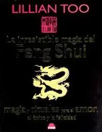 La Irresistible Magia del Feng Shui. Magia y Rituales para el Amor, el Exito y la Felicidad