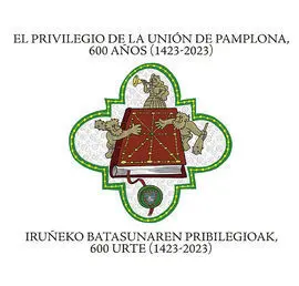El Privilegio de la Unión de Pamplona, 600 Años (1423-2023) / Iruñeko Batasunare