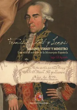 Francisco Gil y Lemos: Marino, Virrey y Ministro: una Vida Al Servicio de la Monarquía Española