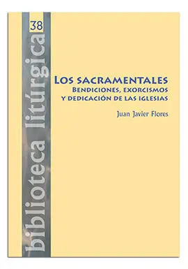 Los Sacramentales. Bendiciones, Exorcismos y Dedicación de las Iglesias
