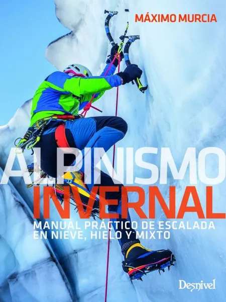 Alpinismo Invernal. Manual Práctico de Escalada en Nieve, Hielo y Mixto