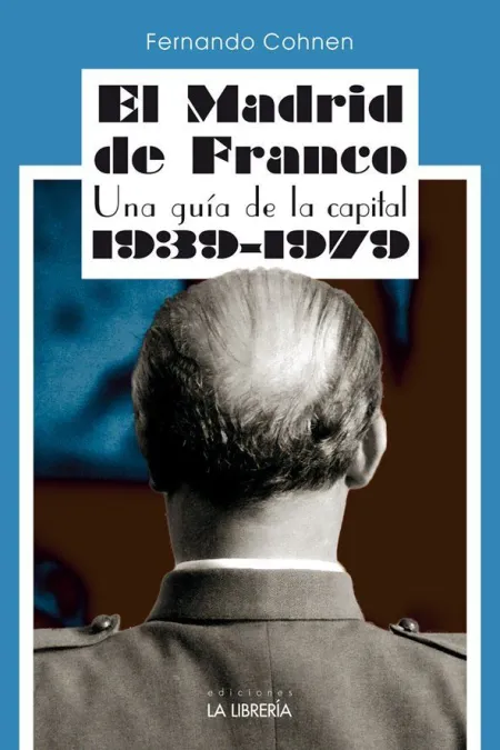 El Madrid de Franco. Una Guía de la Capital 1939 - 1979