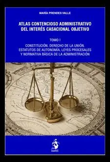Atlas Contencioso Administrativo del Interés Casacional Objetivo. Tomo I - Constitución. Derecho de la Unión. Estatutos de Autonomía. Leyes Procesales y Normativa Básica de la Administración
