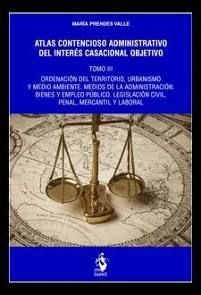 Atlas Contencioso Administrativo del Interés Casacional Objetivo. Tomo Iii - Ordenación del Territorio, Urbanismo y Medio Ambiente. Medios de la Administración: Bienes y Empleo Público. Legislación Ci