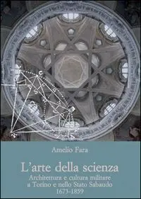 L'arte Della Scienza. Architettura e Cultura Militare a Torino e Nello Stato Sabaudo (1673-1859)