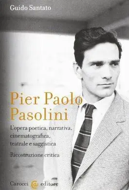 Pier Paolo Pasolini. L'opera Poetica, Narrativa, Cinematografica, Teatrale e Saggistica. Ricostruzione Critica