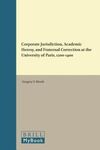 CORPORATE JURISDICTION, ACADEMIC HERESY, AND FRATERNAL CORRECTION AT THE UNIVERSITY OF PARIS, 1200-1400