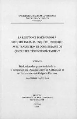 La Résistance D'akindynos à Grégoire Palamas. Enquête Historique, Avec Traduction Et Commentaire de Quatre Traités Édités Récemment. Volume I