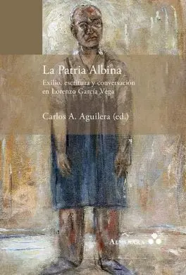 La Patria Albina. Exilio, Escritura y Conversacion en Lorenzo Garcia Vega