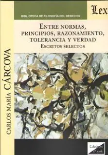 Entre Normas, Principios, Razonamiento, Tolerancia y Verdad. Escritos Selectos