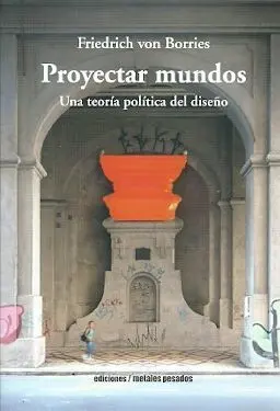 Proyectar Mundos. Una Teoria Politica del Diseño