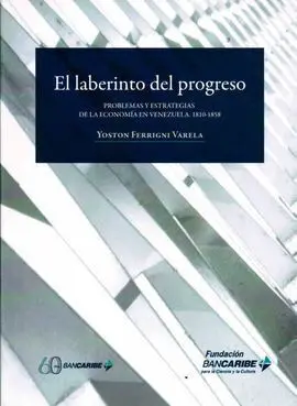 El Laberinto del Progreso : Problemas y Estrategias de la Economía en Venezuela, 1810-1858