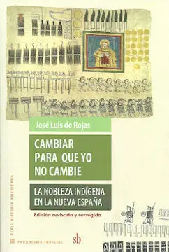 Cambiar para que yo no Cambie. La Nobleza Indígena en la Nueva España