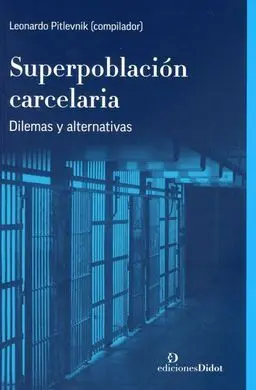 Superpoblación Carcelaria. Dilemas y Alternativas.
