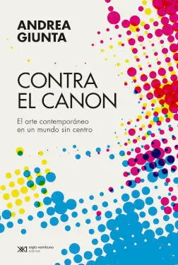 Contra el Canon. El Arte Contemporáneo en un Mundo sin Centro