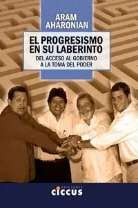 El Progresismo en Su Laberinto. Del Acceso Al Gobierno a la Toma del Poder